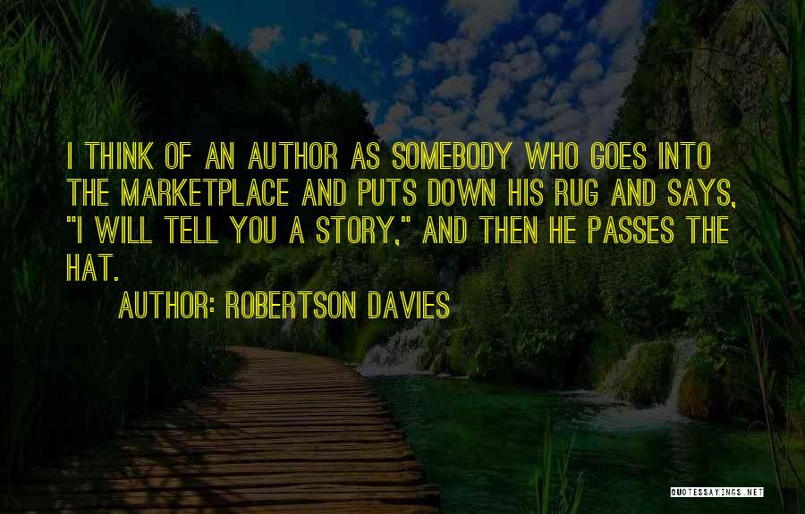 Robertson Davies Quotes: I Think Of An Author As Somebody Who Goes Into The Marketplace And Puts Down His Rug And Says, I