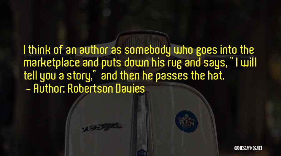 Robertson Davies Quotes: I Think Of An Author As Somebody Who Goes Into The Marketplace And Puts Down His Rug And Says, I