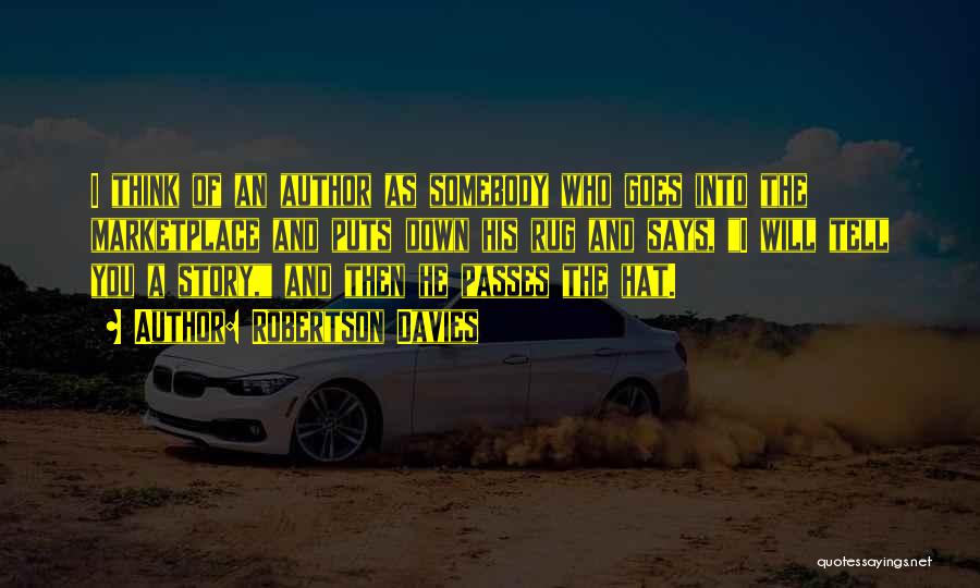 Robertson Davies Quotes: I Think Of An Author As Somebody Who Goes Into The Marketplace And Puts Down His Rug And Says, I