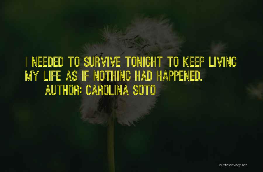 Carolina Soto Quotes: I Needed To Survive Tonight To Keep Living My Life As If Nothing Had Happened.