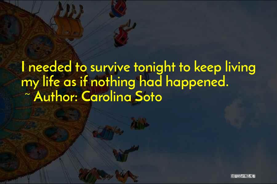Carolina Soto Quotes: I Needed To Survive Tonight To Keep Living My Life As If Nothing Had Happened.