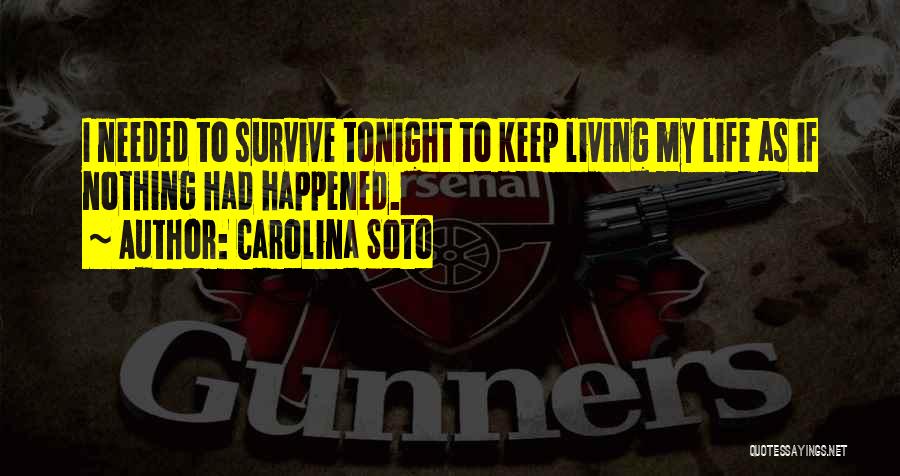 Carolina Soto Quotes: I Needed To Survive Tonight To Keep Living My Life As If Nothing Had Happened.