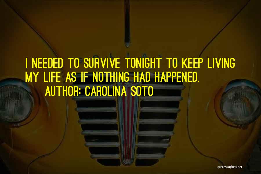 Carolina Soto Quotes: I Needed To Survive Tonight To Keep Living My Life As If Nothing Had Happened.