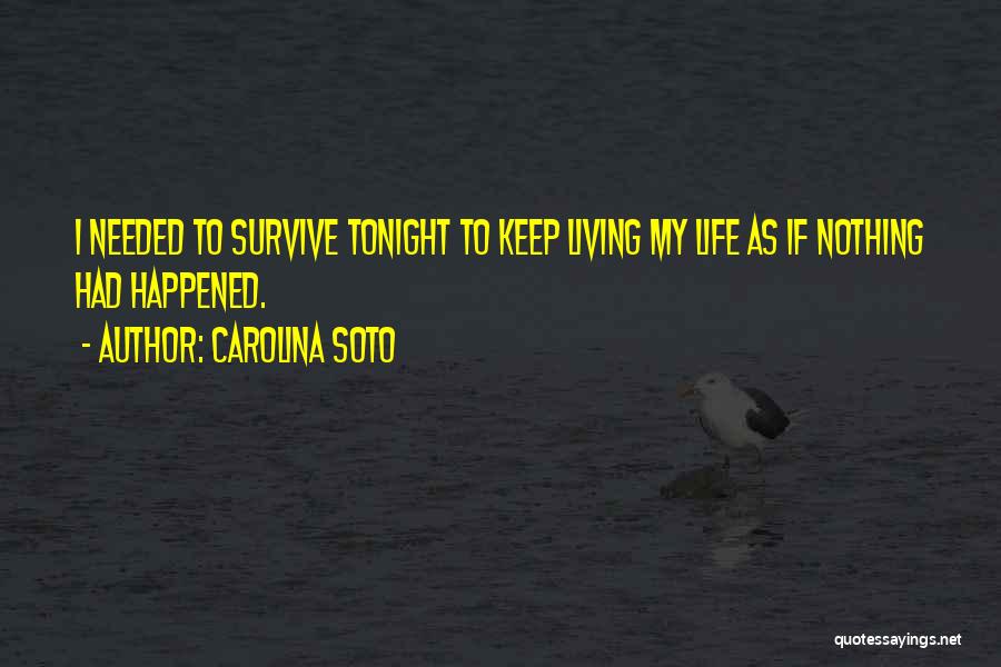 Carolina Soto Quotes: I Needed To Survive Tonight To Keep Living My Life As If Nothing Had Happened.