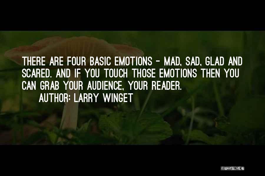 Larry Winget Quotes: There Are Four Basic Emotions - Mad, Sad, Glad And Scared. And If You Touch Those Emotions Then You Can