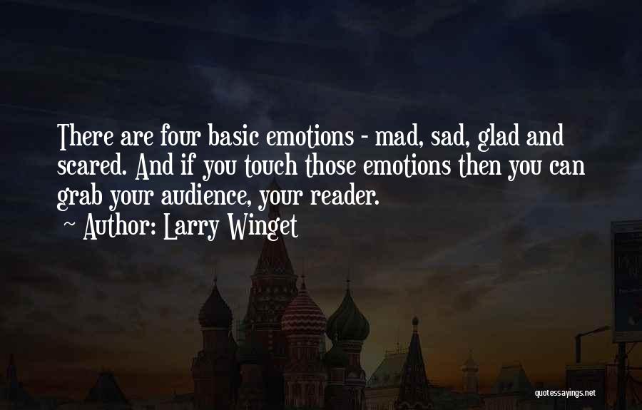 Larry Winget Quotes: There Are Four Basic Emotions - Mad, Sad, Glad And Scared. And If You Touch Those Emotions Then You Can