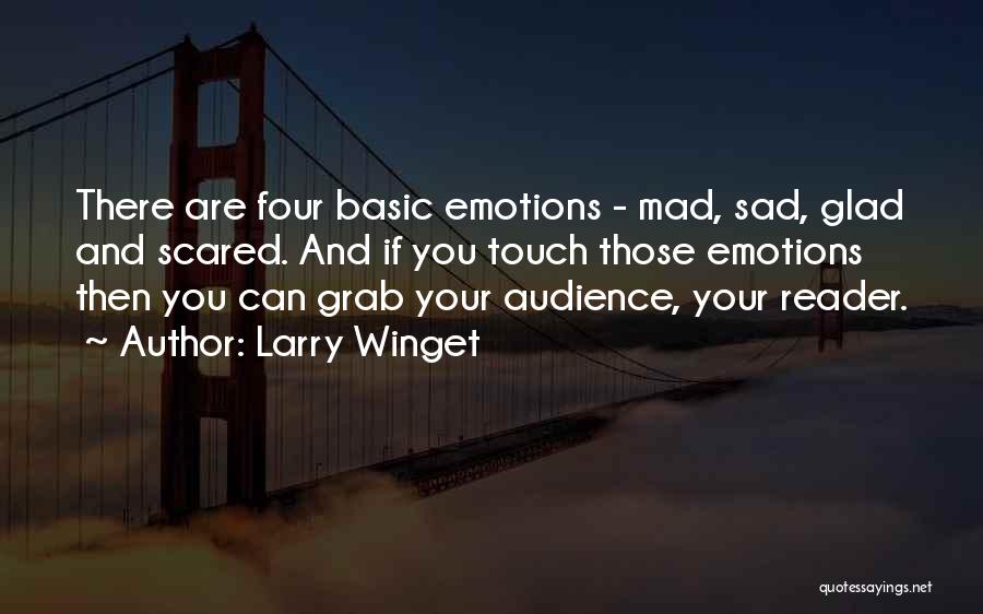 Larry Winget Quotes: There Are Four Basic Emotions - Mad, Sad, Glad And Scared. And If You Touch Those Emotions Then You Can