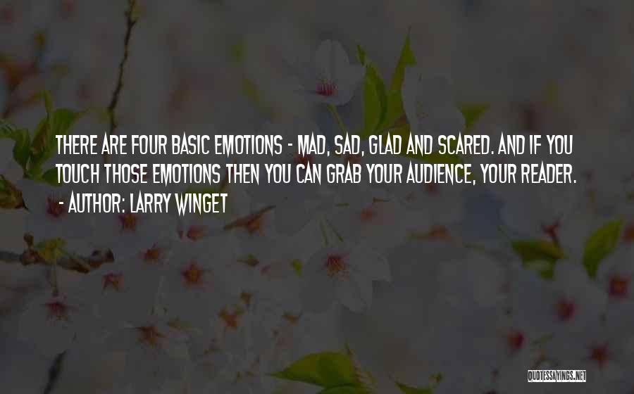 Larry Winget Quotes: There Are Four Basic Emotions - Mad, Sad, Glad And Scared. And If You Touch Those Emotions Then You Can