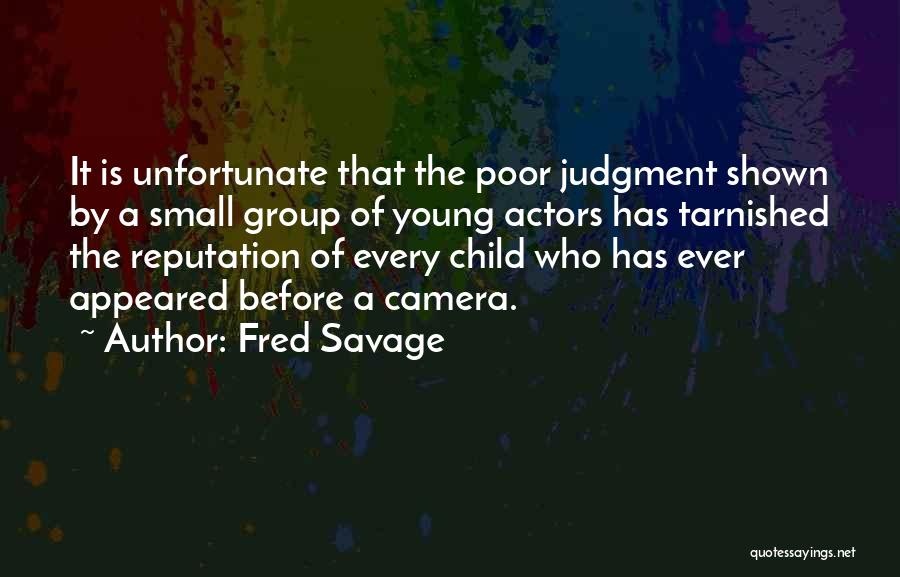 Fred Savage Quotes: It Is Unfortunate That The Poor Judgment Shown By A Small Group Of Young Actors Has Tarnished The Reputation Of