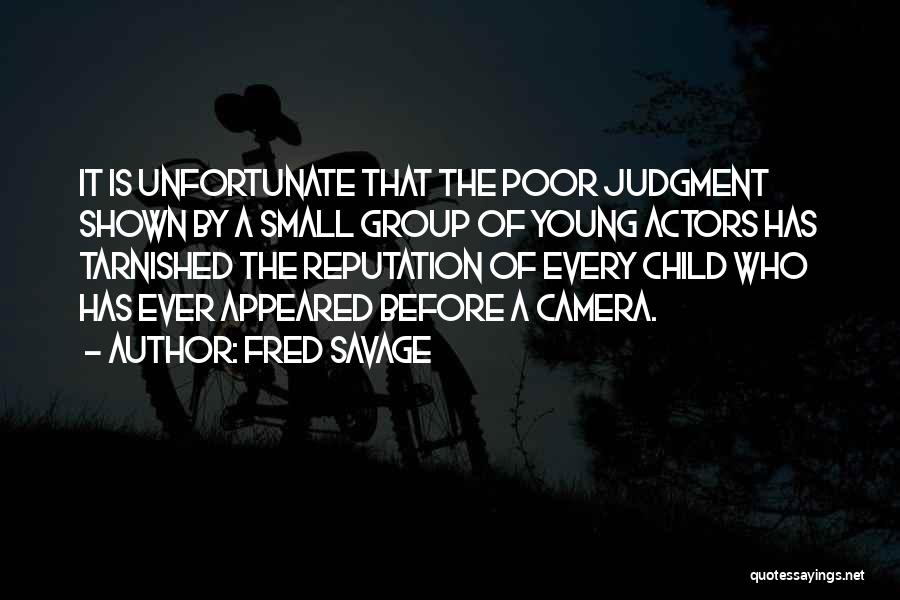 Fred Savage Quotes: It Is Unfortunate That The Poor Judgment Shown By A Small Group Of Young Actors Has Tarnished The Reputation Of
