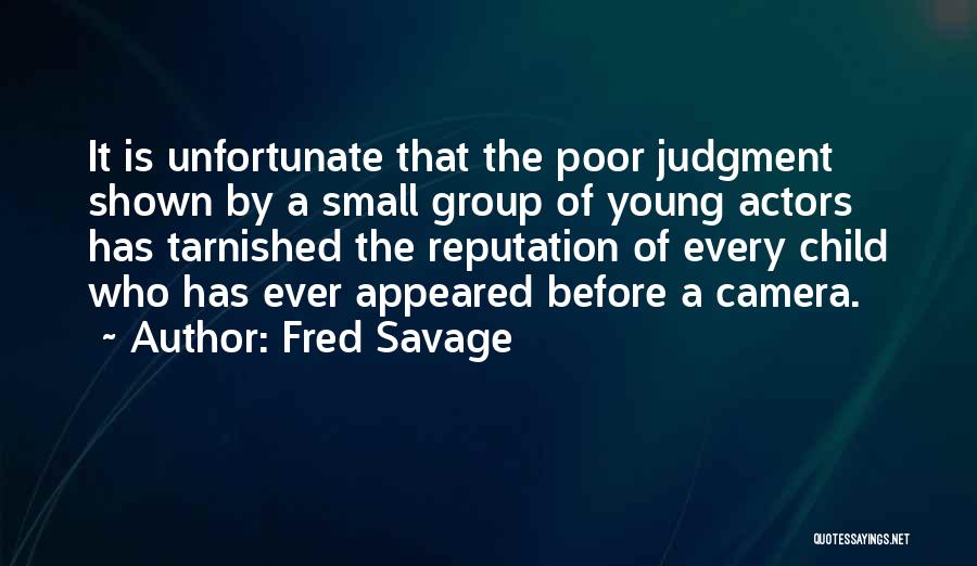 Fred Savage Quotes: It Is Unfortunate That The Poor Judgment Shown By A Small Group Of Young Actors Has Tarnished The Reputation Of