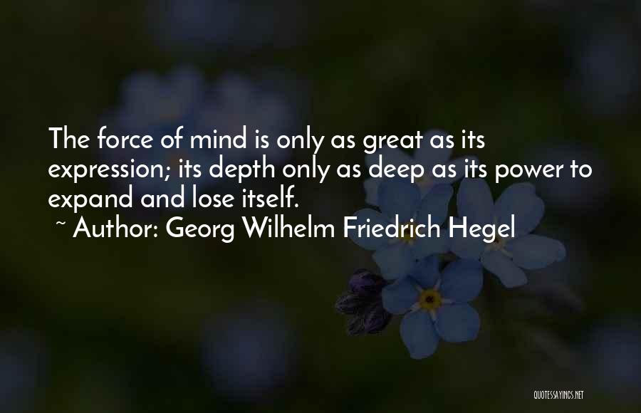 Georg Wilhelm Friedrich Hegel Quotes: The Force Of Mind Is Only As Great As Its Expression; Its Depth Only As Deep As Its Power To