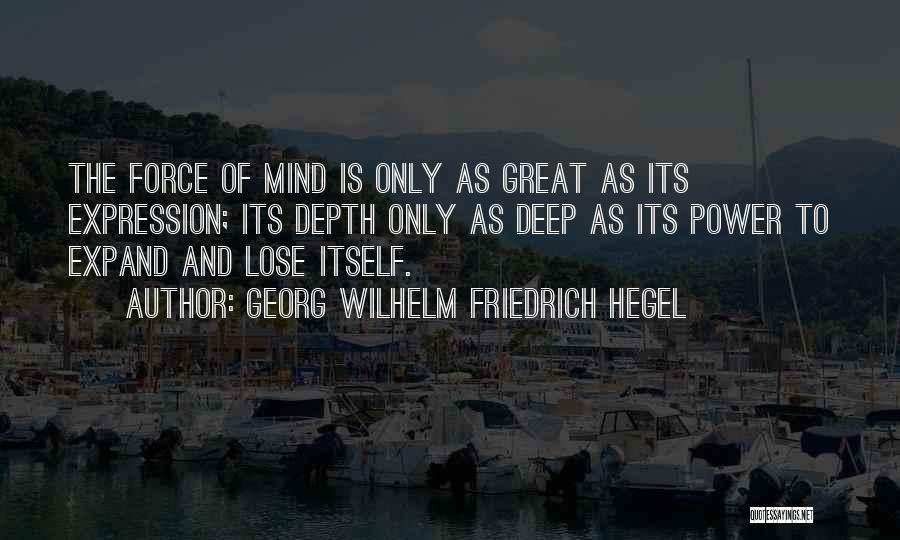 Georg Wilhelm Friedrich Hegel Quotes: The Force Of Mind Is Only As Great As Its Expression; Its Depth Only As Deep As Its Power To