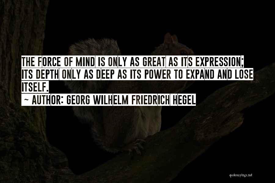 Georg Wilhelm Friedrich Hegel Quotes: The Force Of Mind Is Only As Great As Its Expression; Its Depth Only As Deep As Its Power To