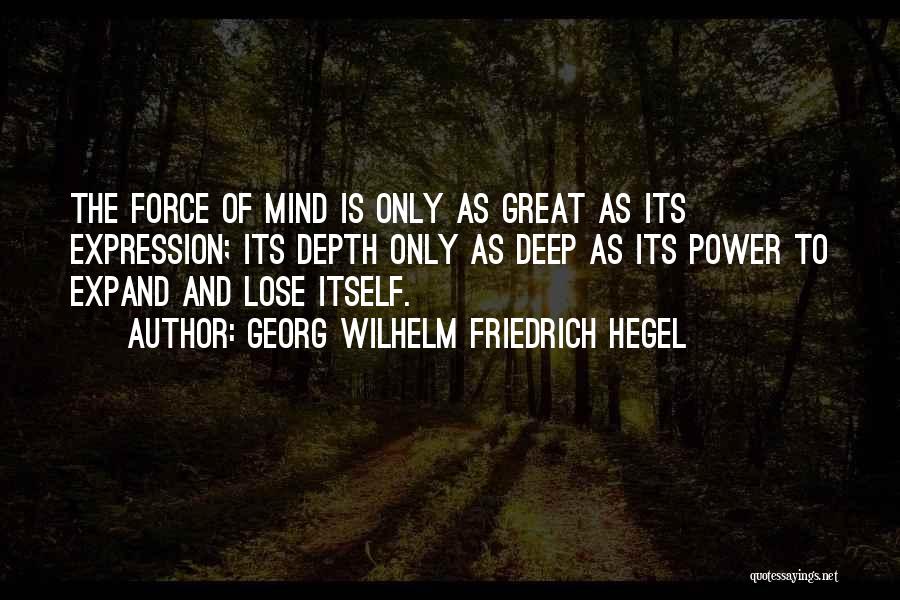 Georg Wilhelm Friedrich Hegel Quotes: The Force Of Mind Is Only As Great As Its Expression; Its Depth Only As Deep As Its Power To