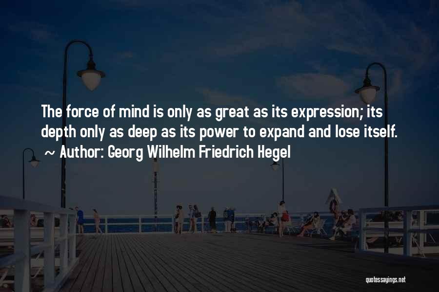 Georg Wilhelm Friedrich Hegel Quotes: The Force Of Mind Is Only As Great As Its Expression; Its Depth Only As Deep As Its Power To