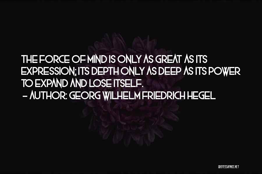 Georg Wilhelm Friedrich Hegel Quotes: The Force Of Mind Is Only As Great As Its Expression; Its Depth Only As Deep As Its Power To