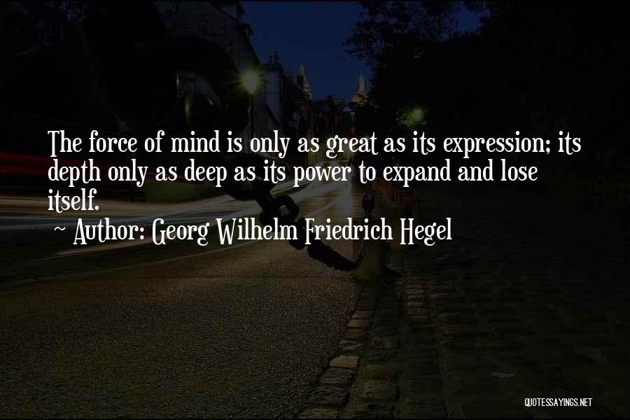 Georg Wilhelm Friedrich Hegel Quotes: The Force Of Mind Is Only As Great As Its Expression; Its Depth Only As Deep As Its Power To