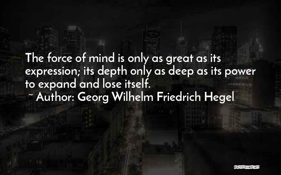 Georg Wilhelm Friedrich Hegel Quotes: The Force Of Mind Is Only As Great As Its Expression; Its Depth Only As Deep As Its Power To