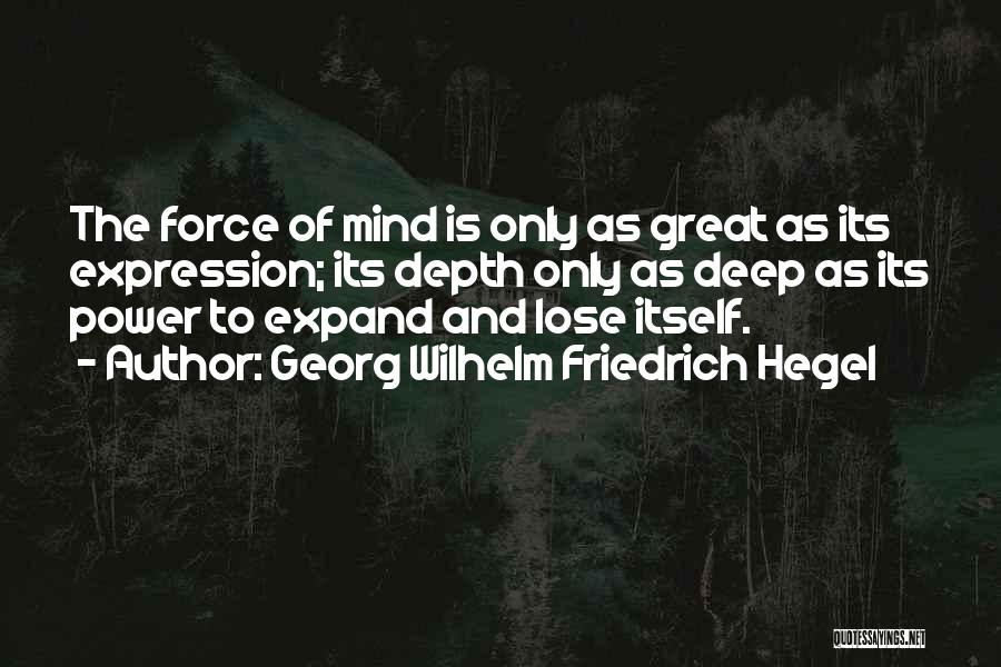 Georg Wilhelm Friedrich Hegel Quotes: The Force Of Mind Is Only As Great As Its Expression; Its Depth Only As Deep As Its Power To