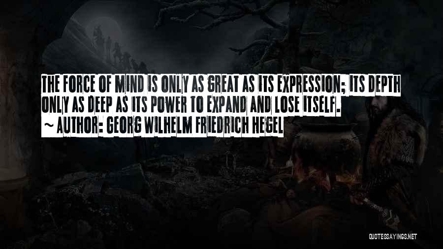 Georg Wilhelm Friedrich Hegel Quotes: The Force Of Mind Is Only As Great As Its Expression; Its Depth Only As Deep As Its Power To