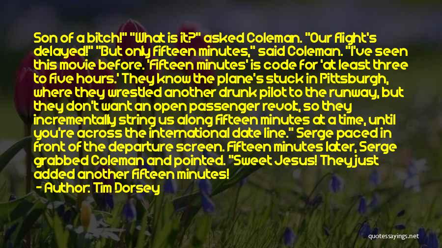 Tim Dorsey Quotes: Son Of A Bitch! What Is It? Asked Coleman. Our Flight's Delayed! But Only Fifteen Minutes, Said Coleman. I've Seen