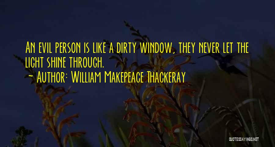William Makepeace Thackeray Quotes: An Evil Person Is Like A Dirty Window, They Never Let The Light Shine Through.