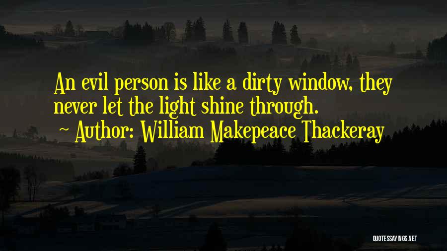 William Makepeace Thackeray Quotes: An Evil Person Is Like A Dirty Window, They Never Let The Light Shine Through.
