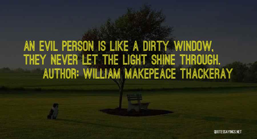 William Makepeace Thackeray Quotes: An Evil Person Is Like A Dirty Window, They Never Let The Light Shine Through.