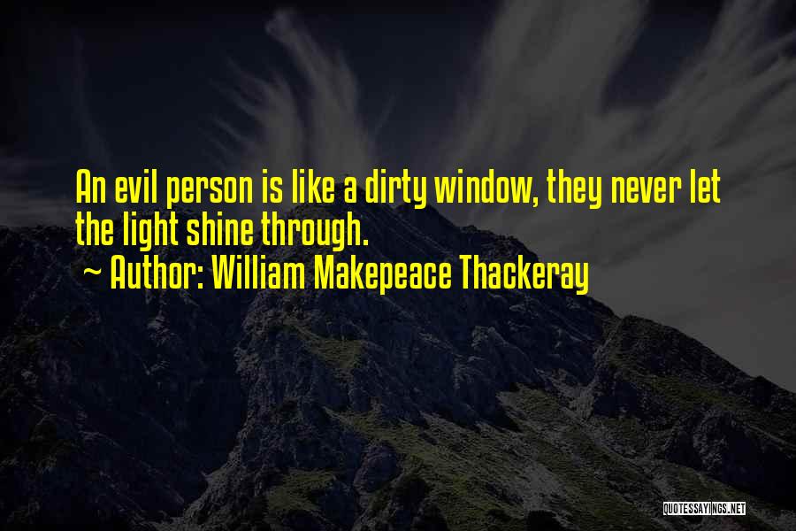 William Makepeace Thackeray Quotes: An Evil Person Is Like A Dirty Window, They Never Let The Light Shine Through.
