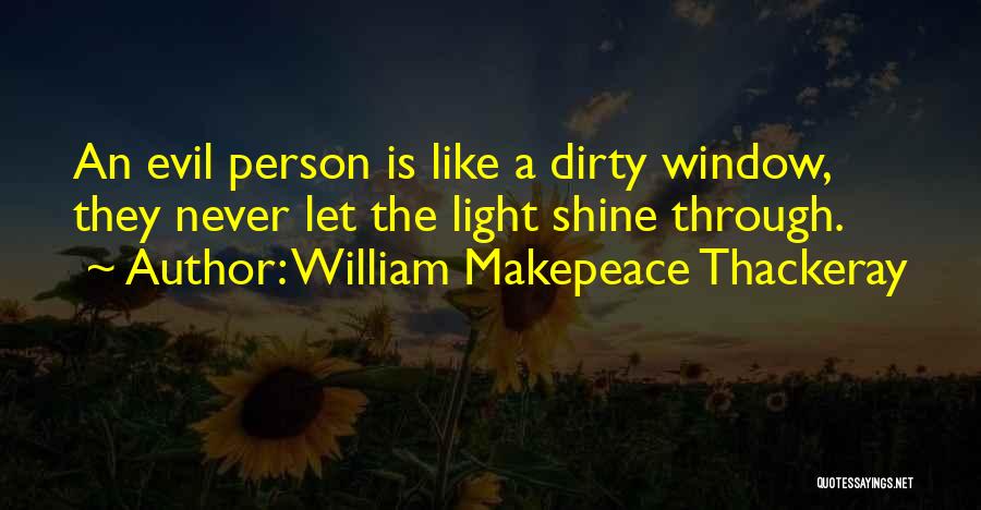 William Makepeace Thackeray Quotes: An Evil Person Is Like A Dirty Window, They Never Let The Light Shine Through.
