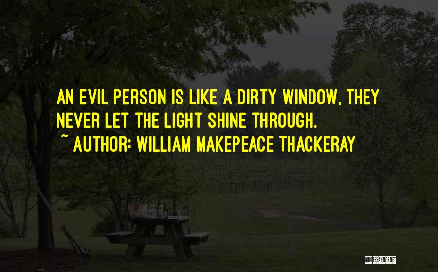 William Makepeace Thackeray Quotes: An Evil Person Is Like A Dirty Window, They Never Let The Light Shine Through.