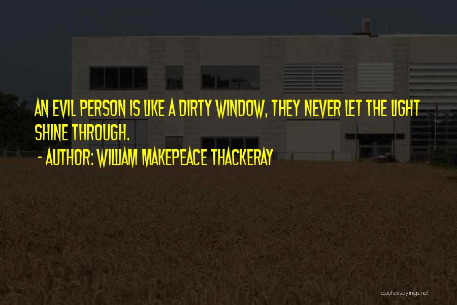 William Makepeace Thackeray Quotes: An Evil Person Is Like A Dirty Window, They Never Let The Light Shine Through.