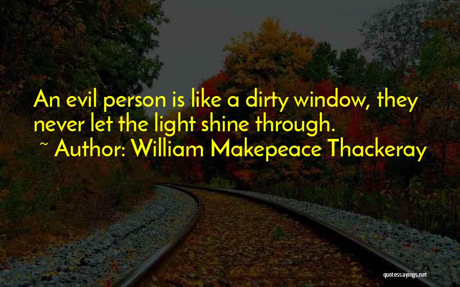 William Makepeace Thackeray Quotes: An Evil Person Is Like A Dirty Window, They Never Let The Light Shine Through.