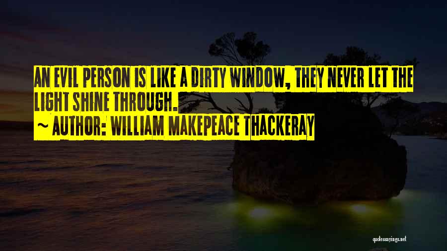 William Makepeace Thackeray Quotes: An Evil Person Is Like A Dirty Window, They Never Let The Light Shine Through.