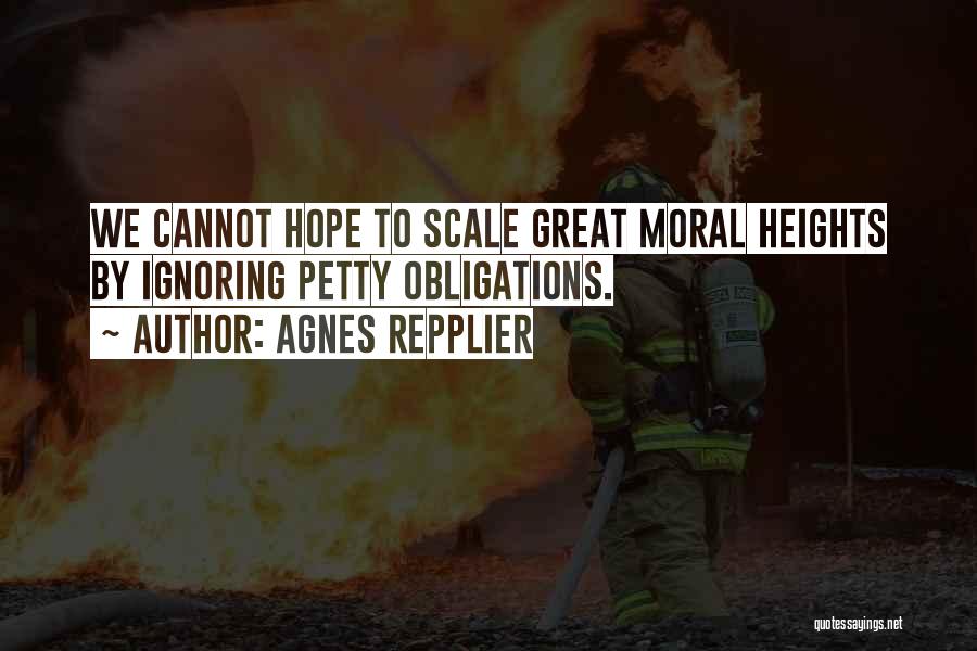 Agnes Repplier Quotes: We Cannot Hope To Scale Great Moral Heights By Ignoring Petty Obligations.