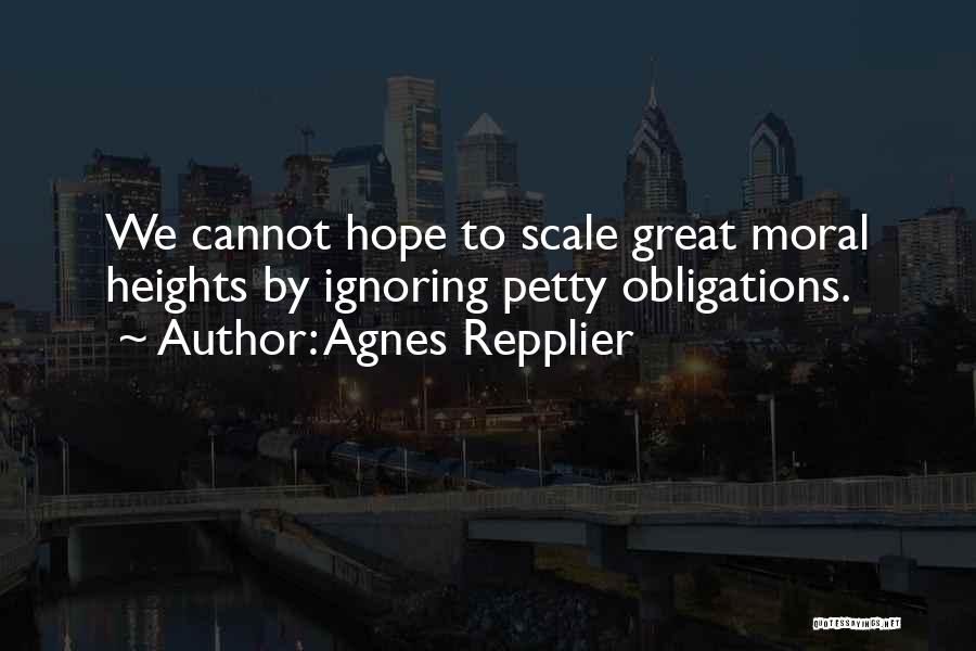 Agnes Repplier Quotes: We Cannot Hope To Scale Great Moral Heights By Ignoring Petty Obligations.