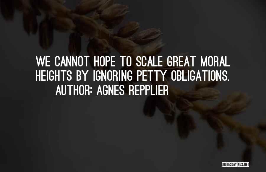 Agnes Repplier Quotes: We Cannot Hope To Scale Great Moral Heights By Ignoring Petty Obligations.