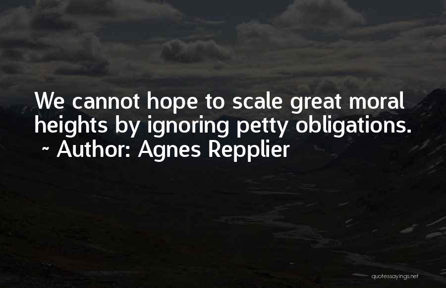 Agnes Repplier Quotes: We Cannot Hope To Scale Great Moral Heights By Ignoring Petty Obligations.