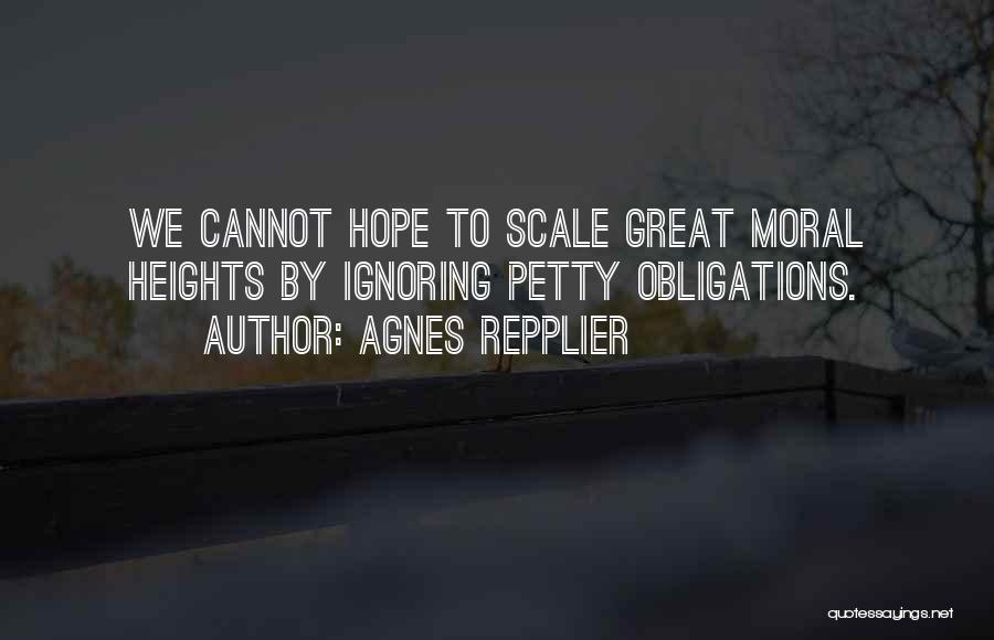 Agnes Repplier Quotes: We Cannot Hope To Scale Great Moral Heights By Ignoring Petty Obligations.