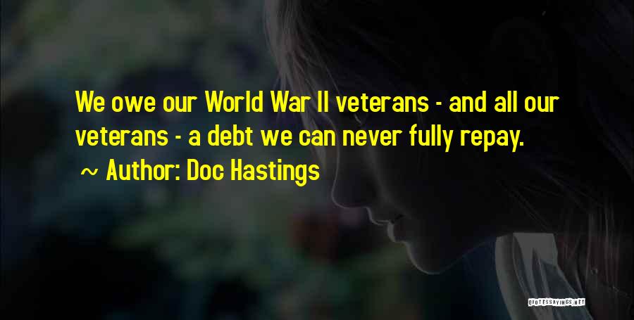 Doc Hastings Quotes: We Owe Our World War Ii Veterans - And All Our Veterans - A Debt We Can Never Fully Repay.