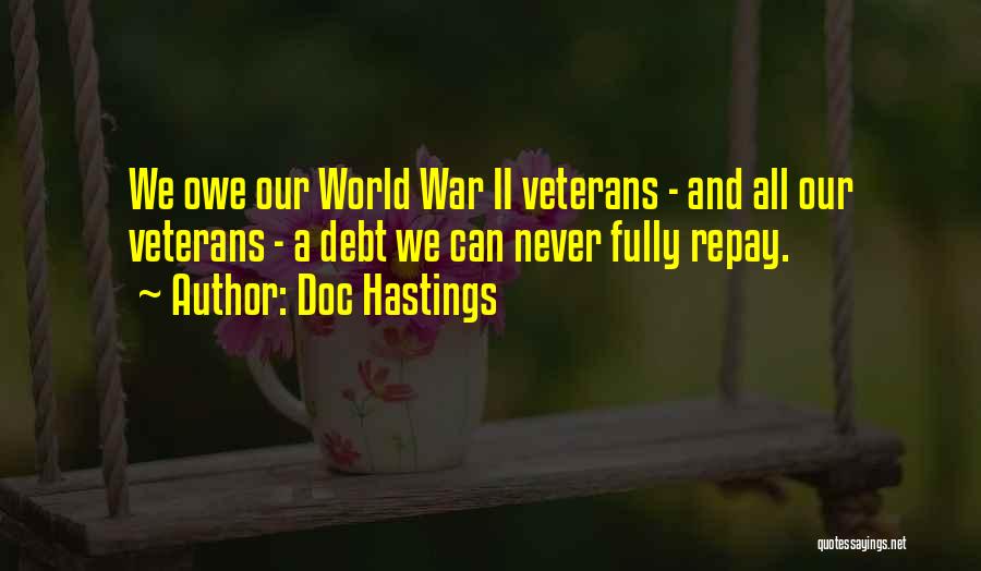 Doc Hastings Quotes: We Owe Our World War Ii Veterans - And All Our Veterans - A Debt We Can Never Fully Repay.