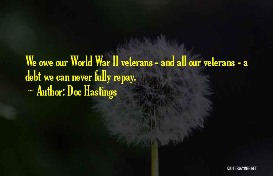 Doc Hastings Quotes: We Owe Our World War Ii Veterans - And All Our Veterans - A Debt We Can Never Fully Repay.