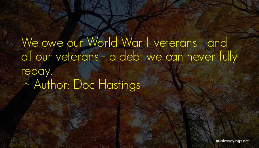 Doc Hastings Quotes: We Owe Our World War Ii Veterans - And All Our Veterans - A Debt We Can Never Fully Repay.
