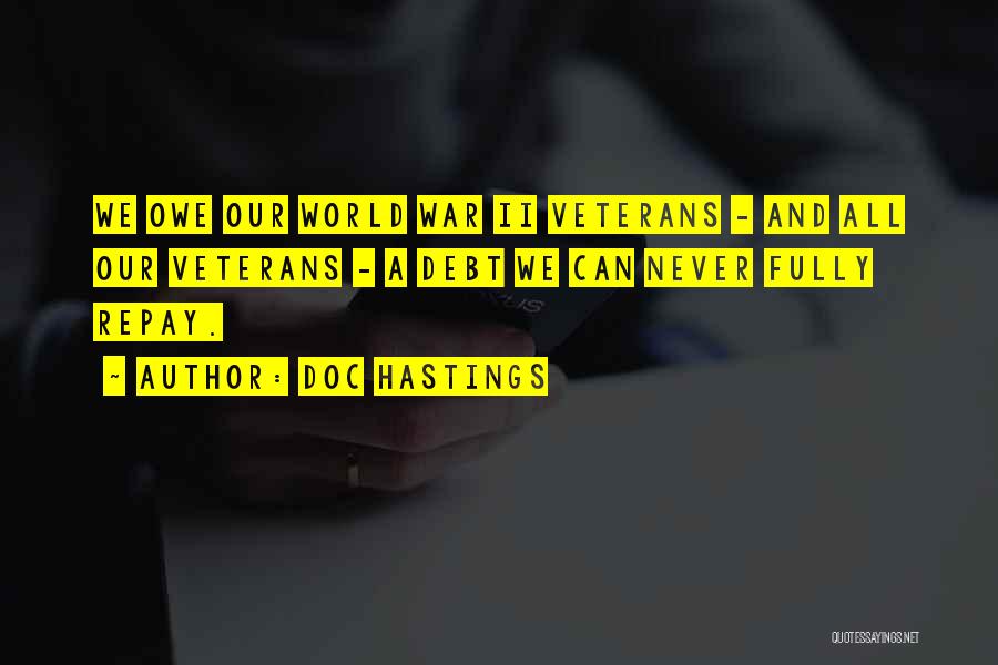 Doc Hastings Quotes: We Owe Our World War Ii Veterans - And All Our Veterans - A Debt We Can Never Fully Repay.