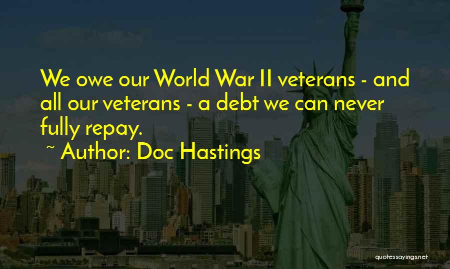 Doc Hastings Quotes: We Owe Our World War Ii Veterans - And All Our Veterans - A Debt We Can Never Fully Repay.