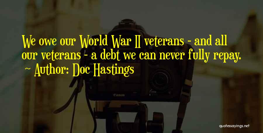 Doc Hastings Quotes: We Owe Our World War Ii Veterans - And All Our Veterans - A Debt We Can Never Fully Repay.