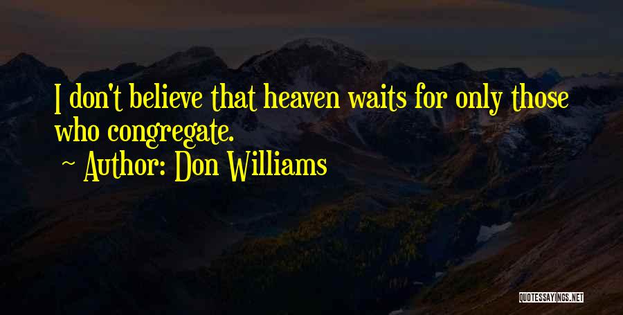 Don Williams Quotes: I Don't Believe That Heaven Waits For Only Those Who Congregate.