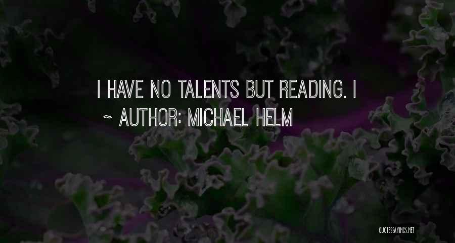 Michael Helm Quotes: I Have No Talents But Reading. I