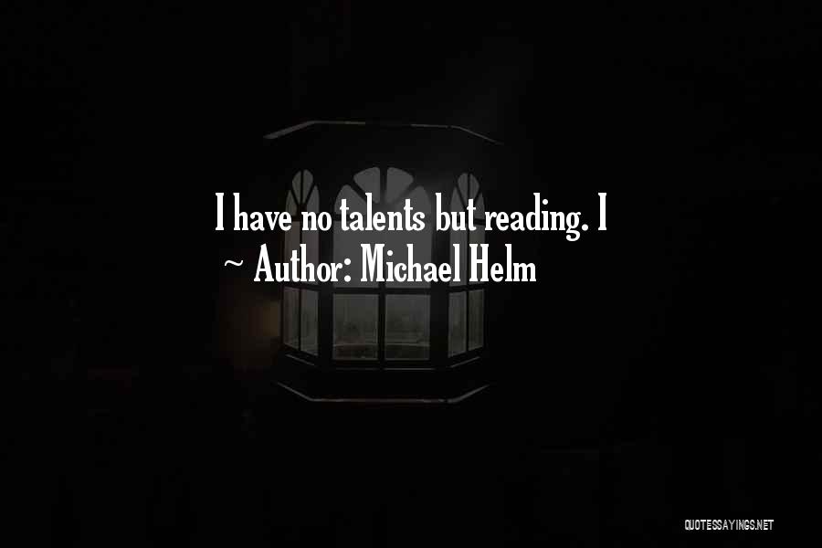 Michael Helm Quotes: I Have No Talents But Reading. I